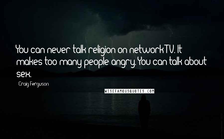 Craig Ferguson Quotes: You can never talk religion on network TV. It makes too many people angry. You can talk about sex.