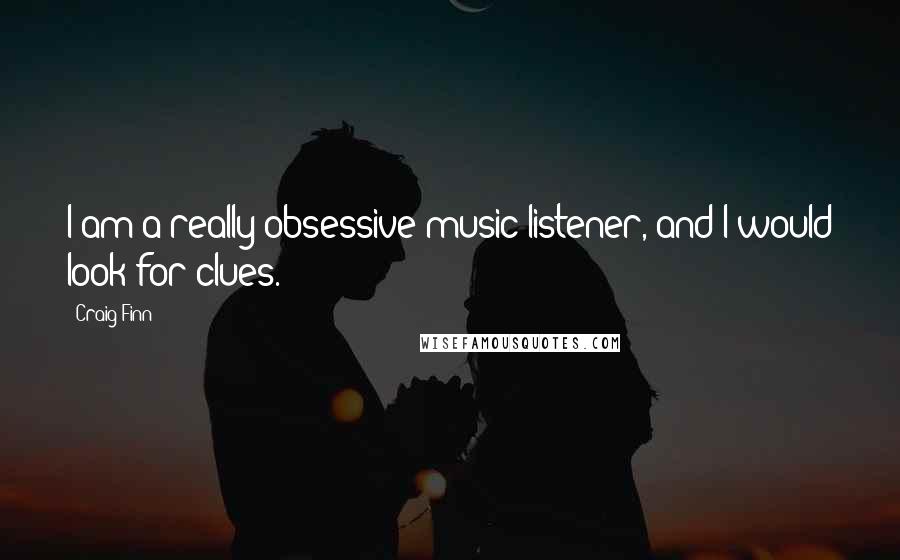 Craig Finn Quotes: I am a really obsessive music listener, and I would look for clues.