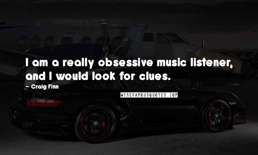 Craig Finn Quotes: I am a really obsessive music listener, and I would look for clues.