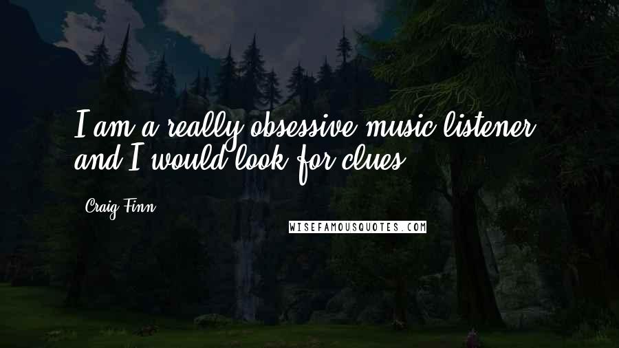 Craig Finn Quotes: I am a really obsessive music listener, and I would look for clues.