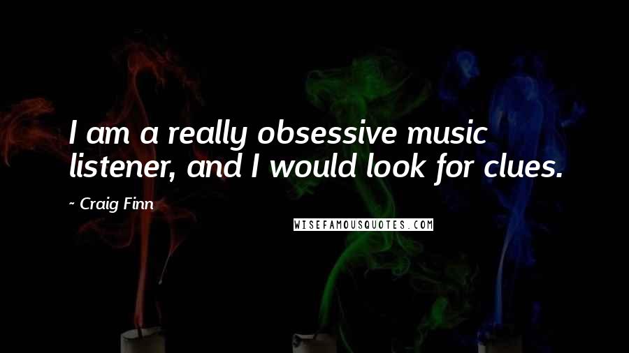 Craig Finn Quotes: I am a really obsessive music listener, and I would look for clues.