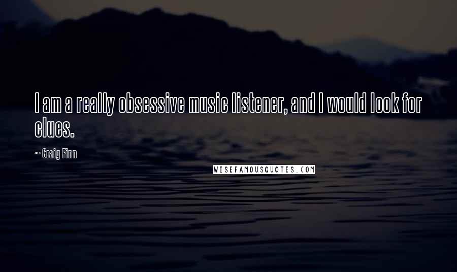 Craig Finn Quotes: I am a really obsessive music listener, and I would look for clues.