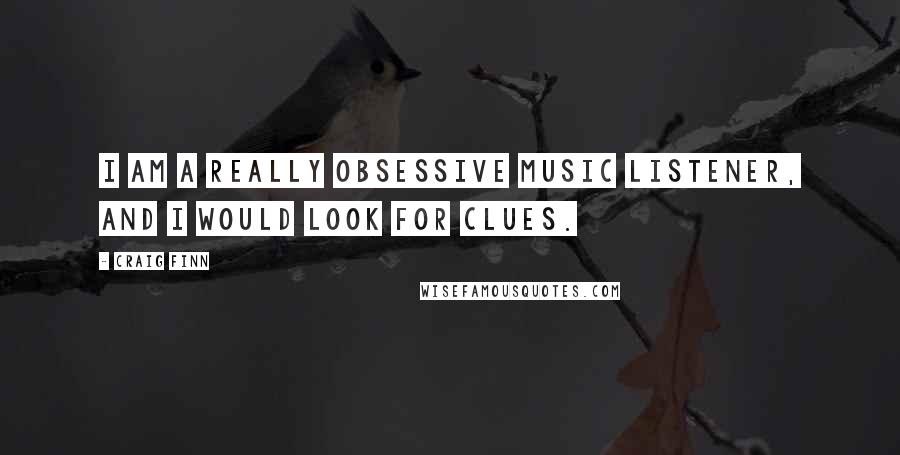 Craig Finn Quotes: I am a really obsessive music listener, and I would look for clues.