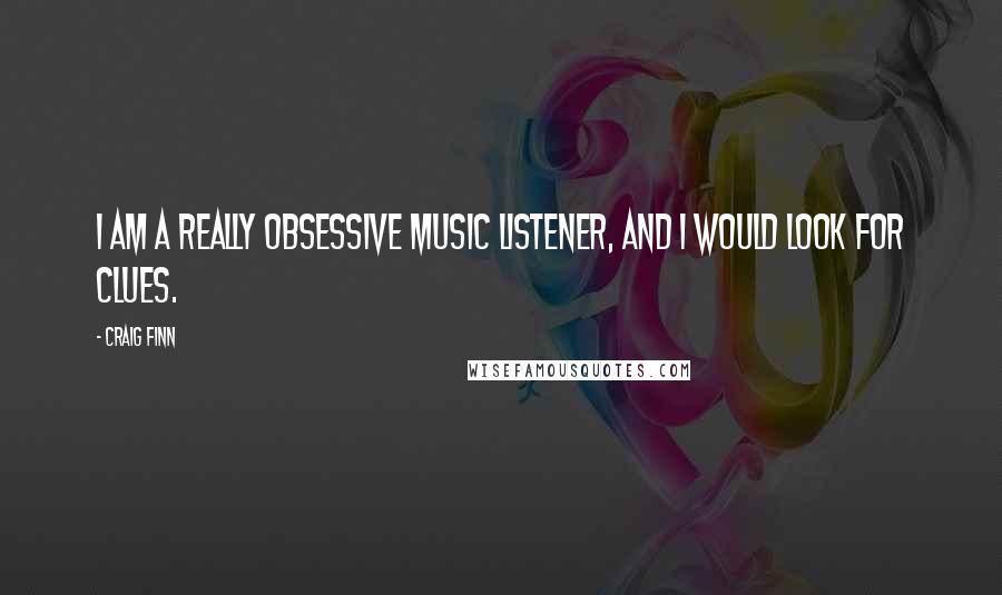 Craig Finn Quotes: I am a really obsessive music listener, and I would look for clues.