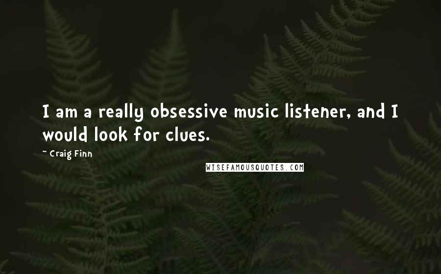 Craig Finn Quotes: I am a really obsessive music listener, and I would look for clues.