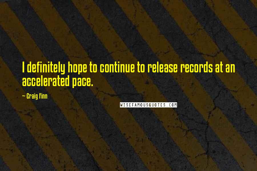 Craig Finn Quotes: I definitely hope to continue to release records at an accelerated pace.