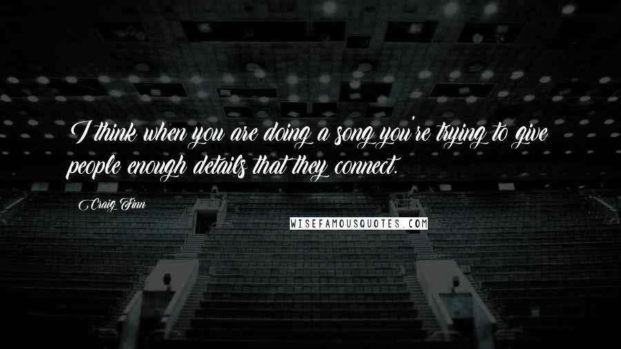 Craig Finn Quotes: I think when you are doing a song you're trying to give people enough details that they connect.