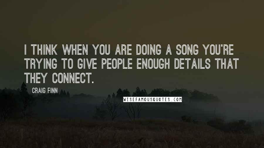 Craig Finn Quotes: I think when you are doing a song you're trying to give people enough details that they connect.