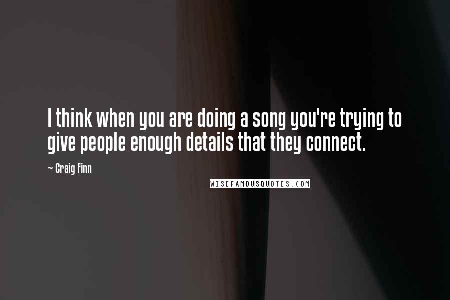 Craig Finn Quotes: I think when you are doing a song you're trying to give people enough details that they connect.