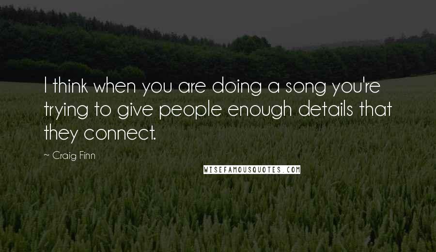 Craig Finn Quotes: I think when you are doing a song you're trying to give people enough details that they connect.