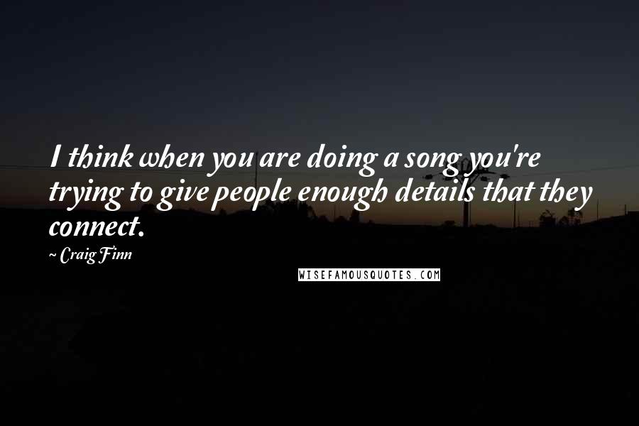 Craig Finn Quotes: I think when you are doing a song you're trying to give people enough details that they connect.