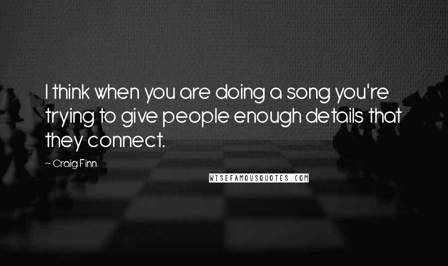 Craig Finn Quotes: I think when you are doing a song you're trying to give people enough details that they connect.