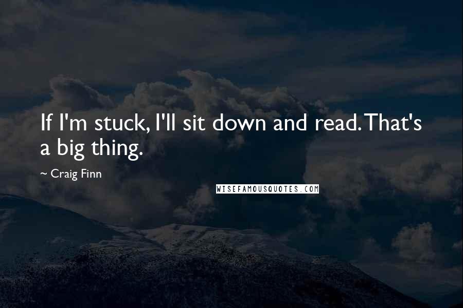 Craig Finn Quotes: If I'm stuck, I'll sit down and read. That's a big thing.