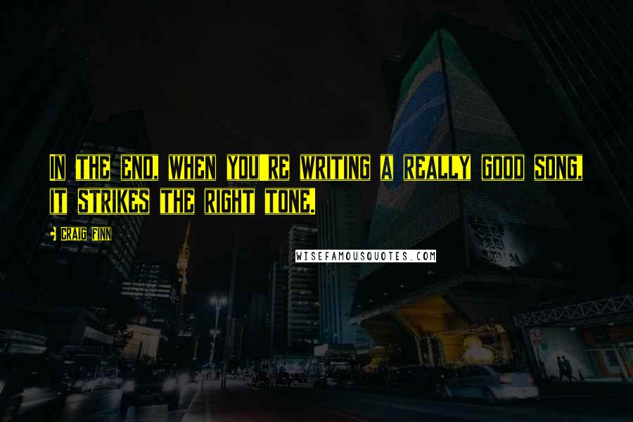 Craig Finn Quotes: In the end, when you're writing a really good song, it strikes the right tone.