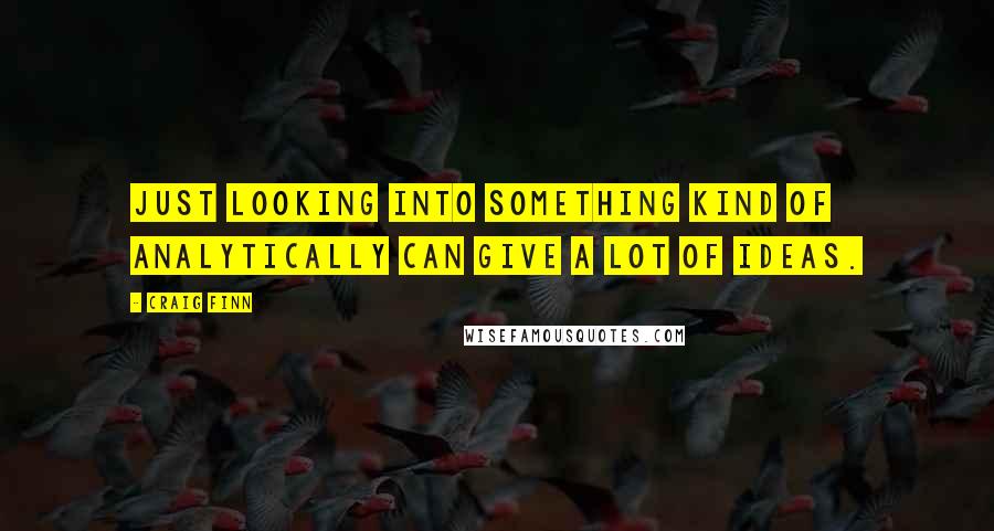 Craig Finn Quotes: Just looking into something kind of analytically can give a lot of ideas.