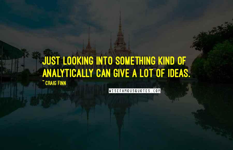 Craig Finn Quotes: Just looking into something kind of analytically can give a lot of ideas.