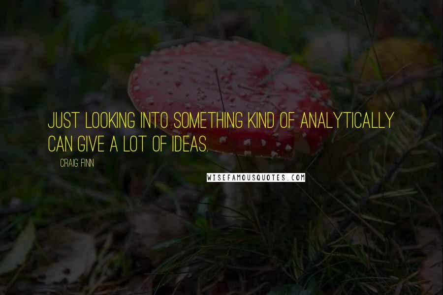 Craig Finn Quotes: Just looking into something kind of analytically can give a lot of ideas.