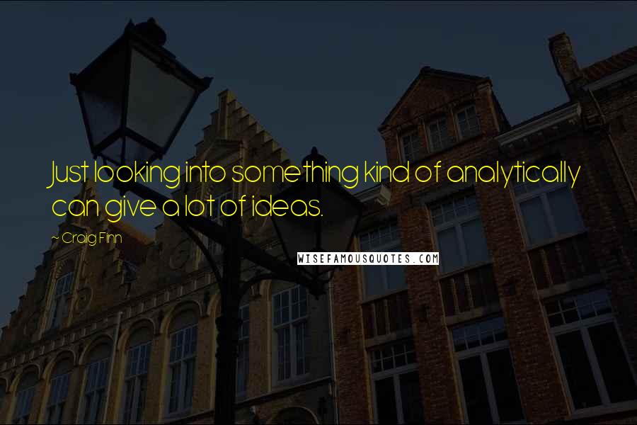 Craig Finn Quotes: Just looking into something kind of analytically can give a lot of ideas.