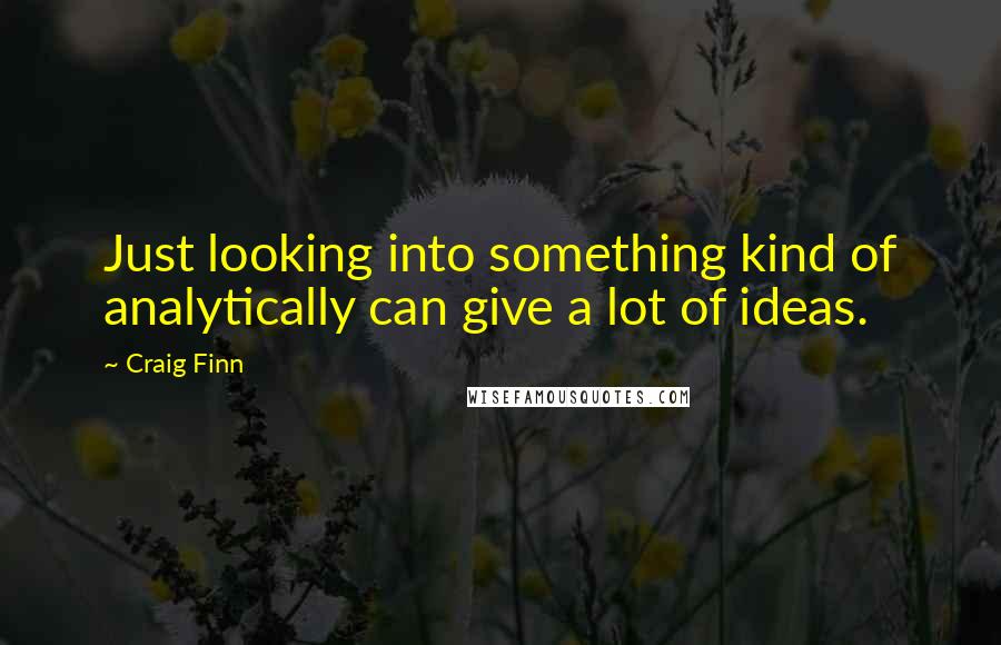 Craig Finn Quotes: Just looking into something kind of analytically can give a lot of ideas.