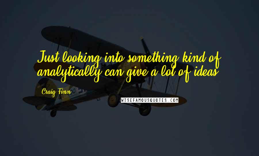 Craig Finn Quotes: Just looking into something kind of analytically can give a lot of ideas.