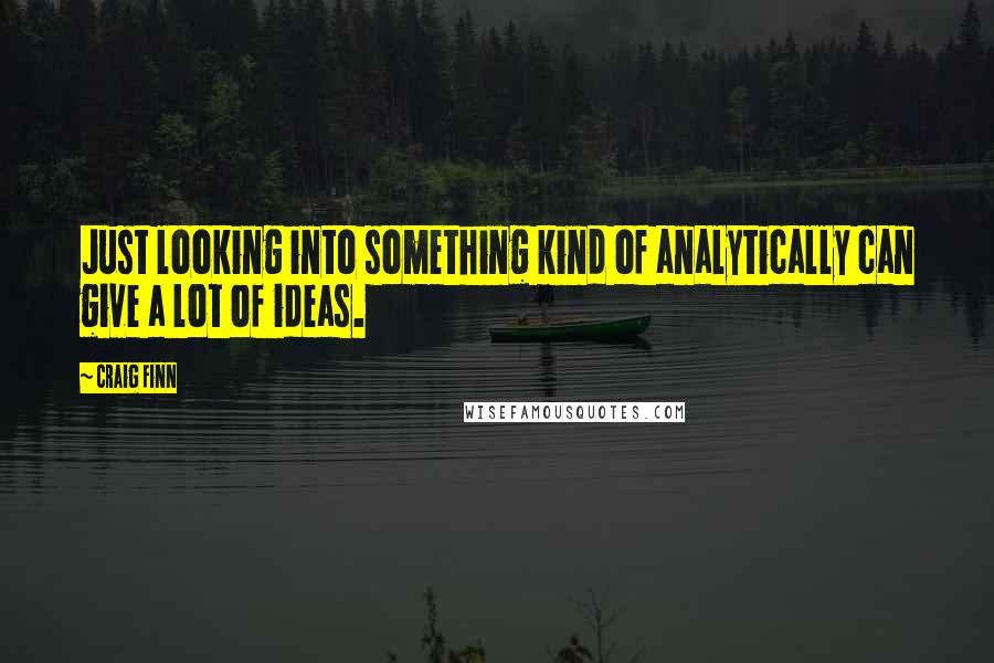 Craig Finn Quotes: Just looking into something kind of analytically can give a lot of ideas.