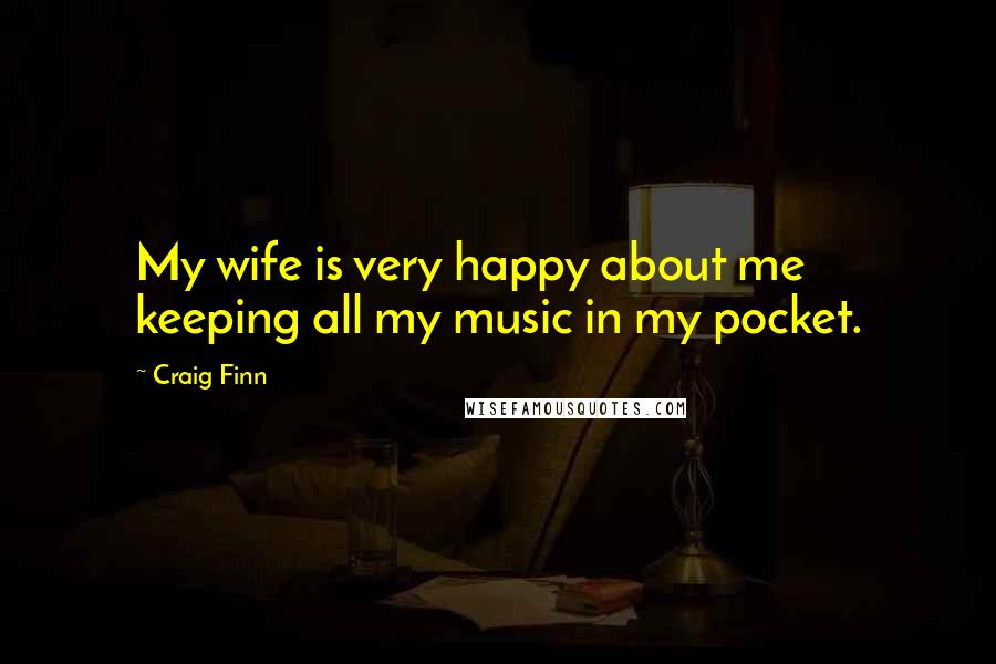 Craig Finn Quotes: My wife is very happy about me keeping all my music in my pocket.