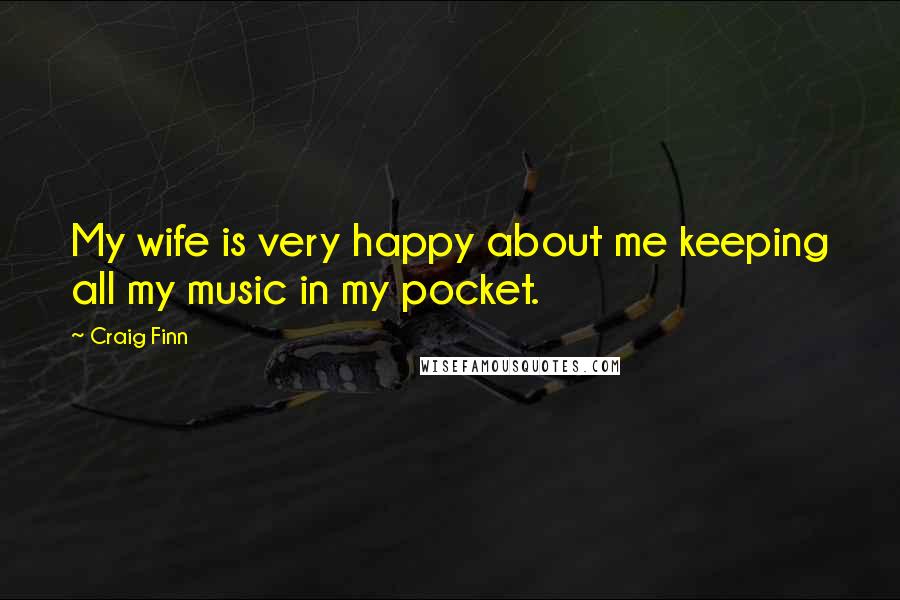 Craig Finn Quotes: My wife is very happy about me keeping all my music in my pocket.