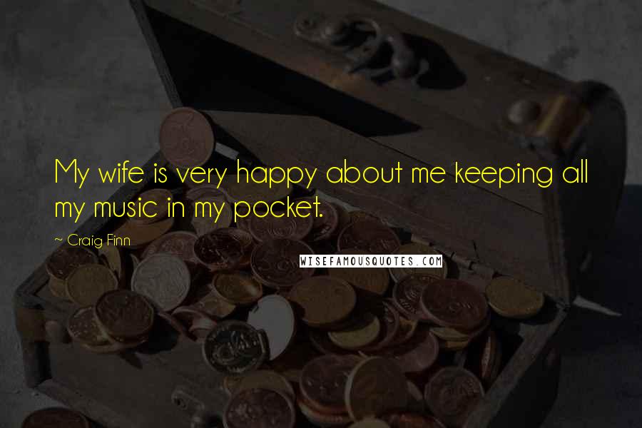 Craig Finn Quotes: My wife is very happy about me keeping all my music in my pocket.