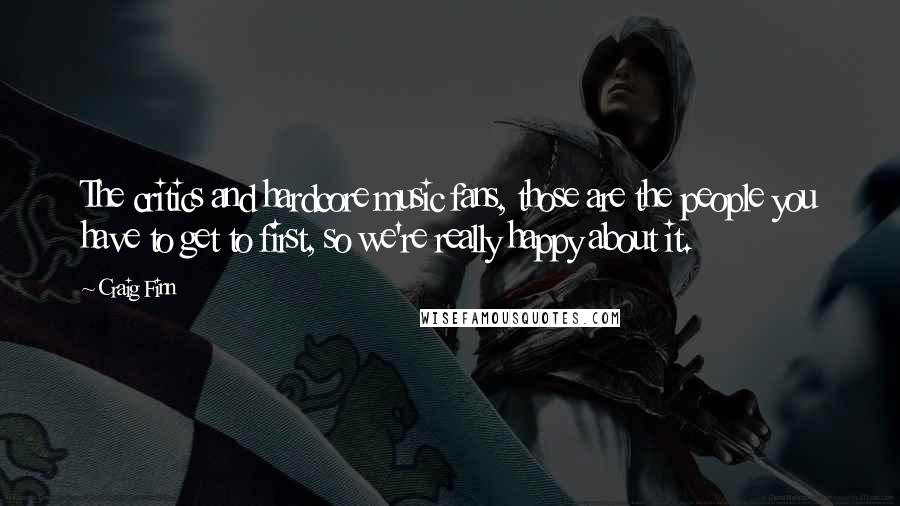 Craig Finn Quotes: The critics and hardcore music fans, those are the people you have to get to first, so we're really happy about it.