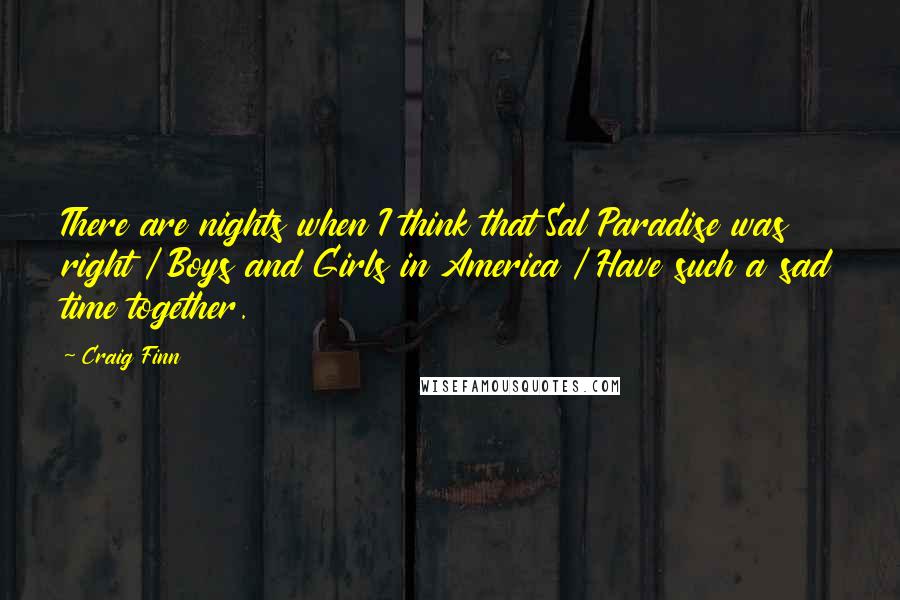 Craig Finn Quotes: There are nights when I think that Sal Paradise was right / Boys and Girls in America / Have such a sad time together.
