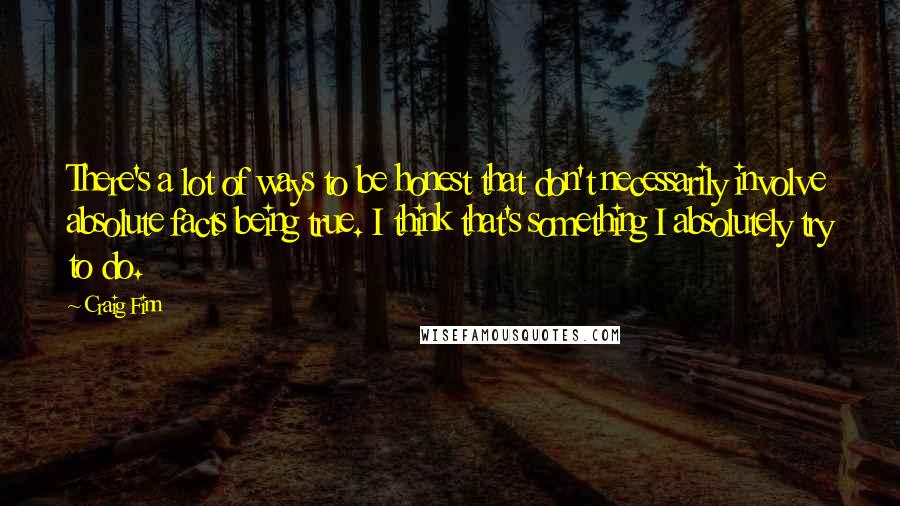 Craig Finn Quotes: There's a lot of ways to be honest that don't necessarily involve absolute facts being true. I think that's something I absolutely try to do.