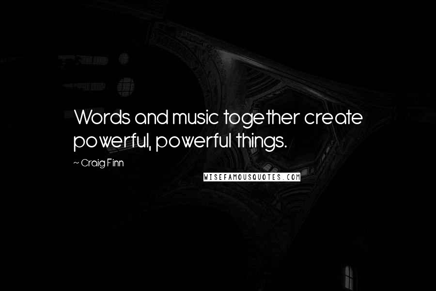 Craig Finn Quotes: Words and music together create powerful, powerful things.