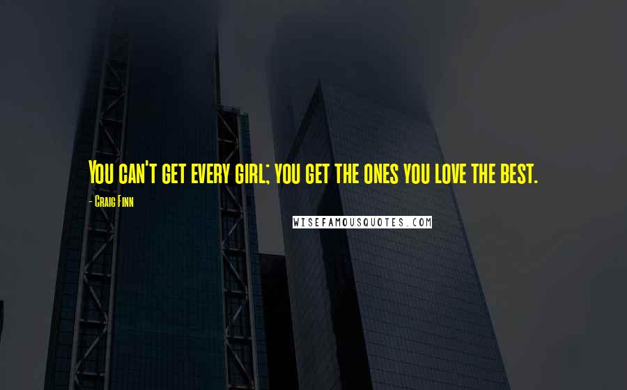 Craig Finn Quotes: You can't get every girl; you get the ones you love the best.