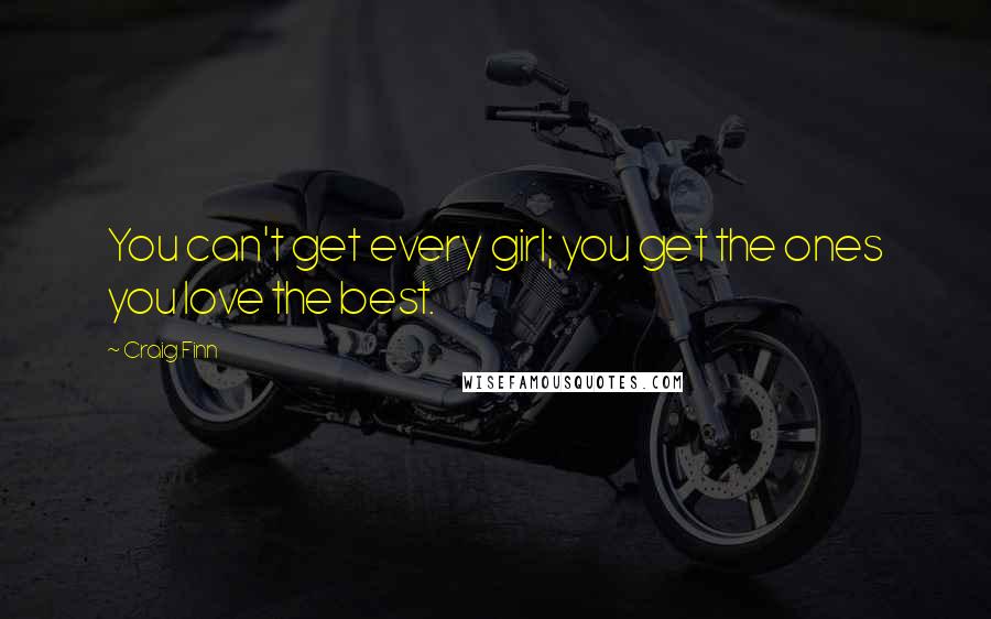 Craig Finn Quotes: You can't get every girl; you get the ones you love the best.