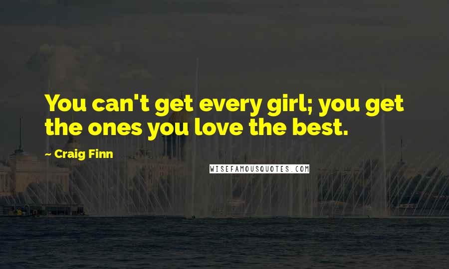 Craig Finn Quotes: You can't get every girl; you get the ones you love the best.