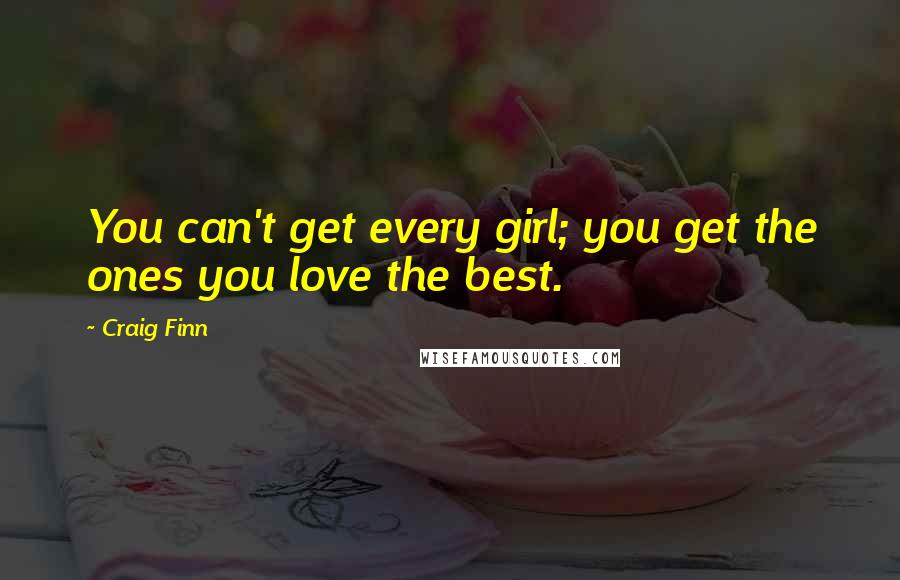 Craig Finn Quotes: You can't get every girl; you get the ones you love the best.