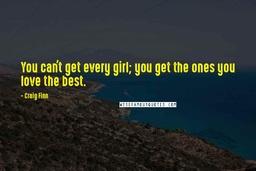 Craig Finn Quotes: You can't get every girl; you get the ones you love the best.