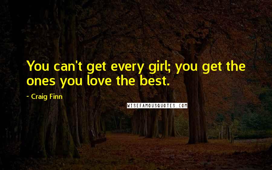 Craig Finn Quotes: You can't get every girl; you get the ones you love the best.