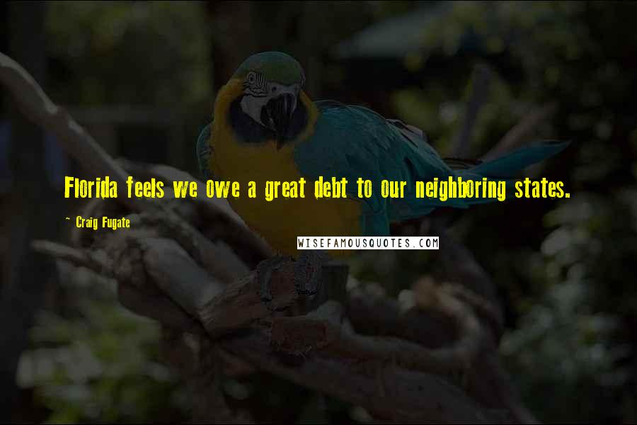 Craig Fugate Quotes: Florida feels we owe a great debt to our neighboring states.