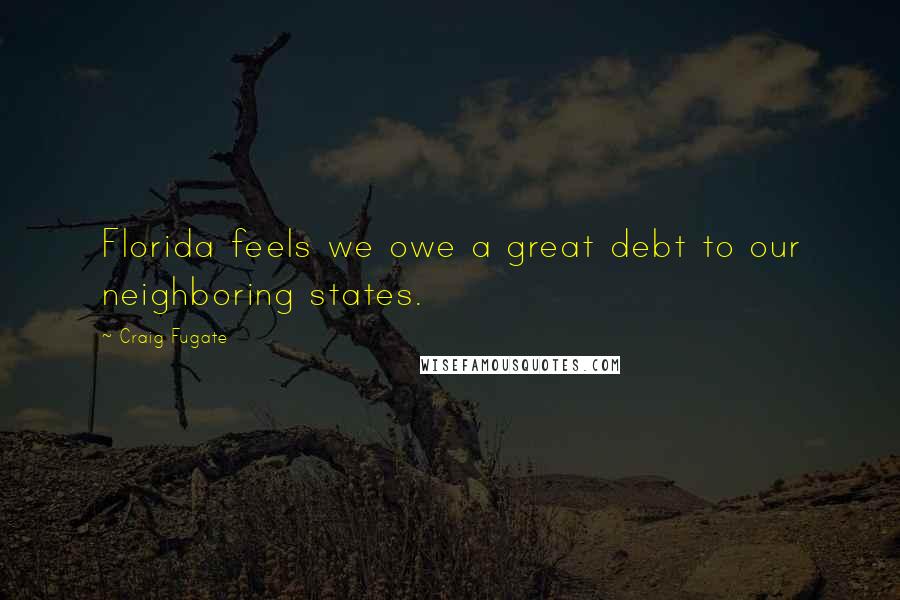 Craig Fugate Quotes: Florida feels we owe a great debt to our neighboring states.