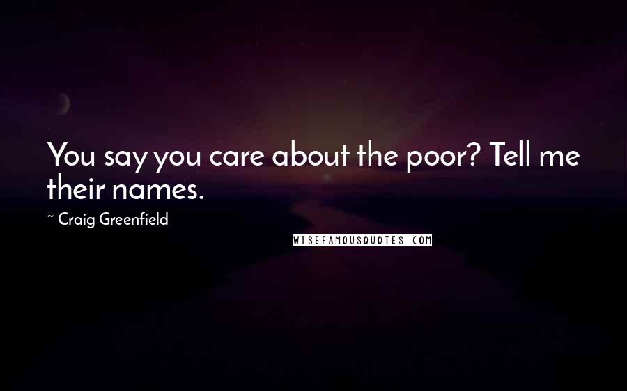 Craig Greenfield Quotes: You say you care about the poor? Tell me their names.