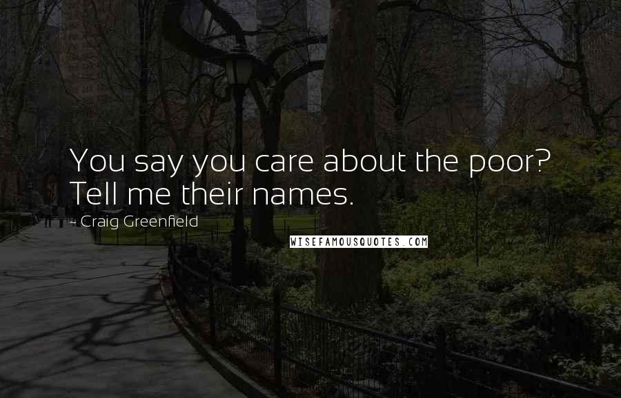 Craig Greenfield Quotes: You say you care about the poor? Tell me their names.