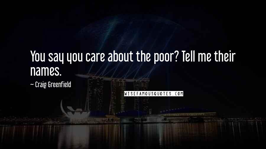 Craig Greenfield Quotes: You say you care about the poor? Tell me their names.