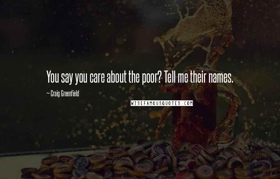 Craig Greenfield Quotes: You say you care about the poor? Tell me their names.