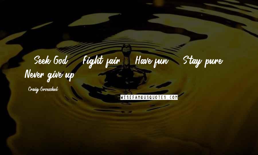 Craig Groeschel Quotes: 1. Seek God. 2. Fight fair. 3. Have fun. 4. Stay pure. 5. Never give up.