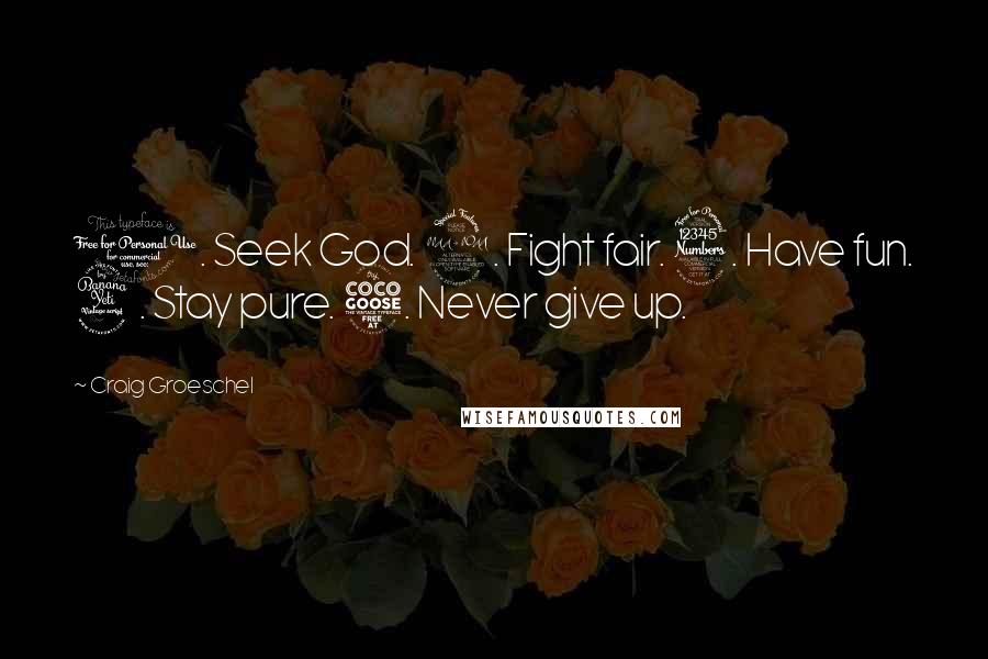 Craig Groeschel Quotes: 1. Seek God. 2. Fight fair. 3. Have fun. 4. Stay pure. 5. Never give up.