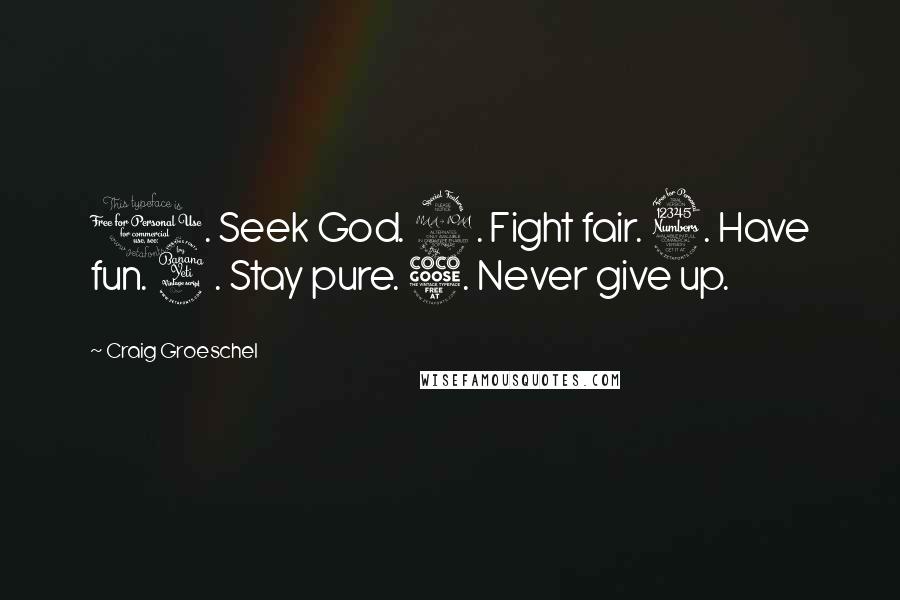 Craig Groeschel Quotes: 1. Seek God. 2. Fight fair. 3. Have fun. 4. Stay pure. 5. Never give up.