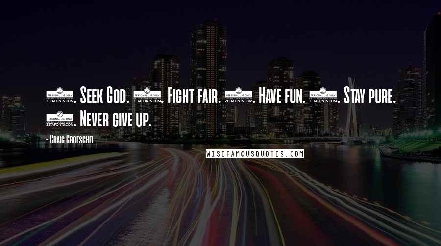 Craig Groeschel Quotes: 1. Seek God. 2. Fight fair. 3. Have fun. 4. Stay pure. 5. Never give up.