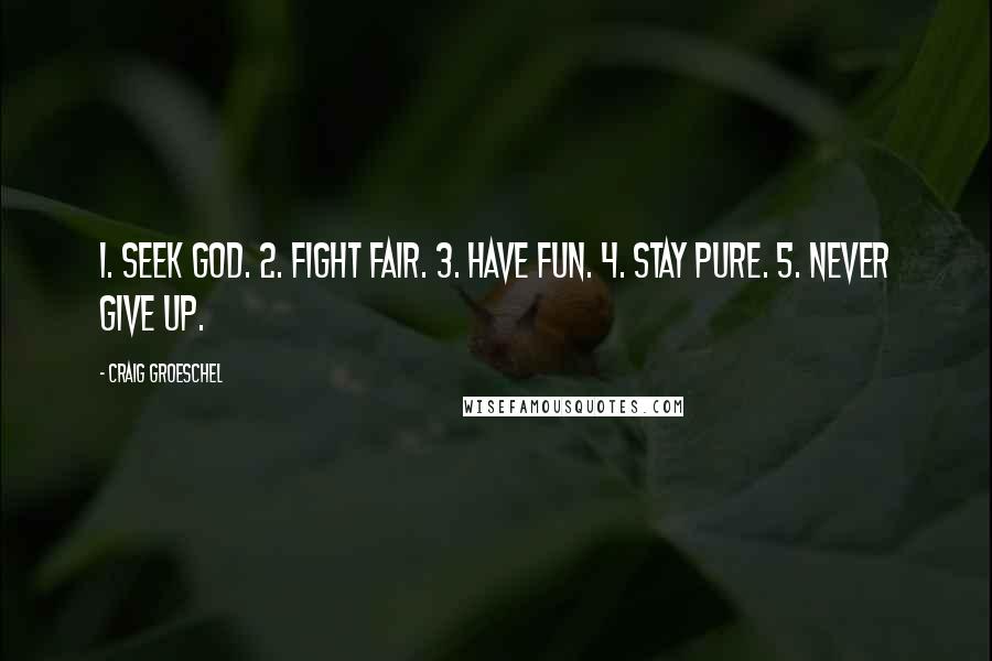 Craig Groeschel Quotes: 1. Seek God. 2. Fight fair. 3. Have fun. 4. Stay pure. 5. Never give up.