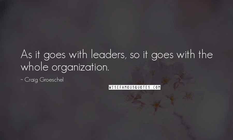 Craig Groeschel Quotes: As it goes with leaders, so it goes with the whole organization.